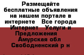 Размещайте бесплатные объявления на нашем портале в интернете - Все города Интернет » Услуги и Предложения   . Амурская обл.,Свободненский р-н